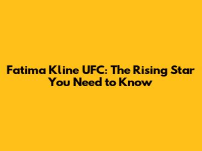 Fatima Kline UFC: The Rising Star You Need to Know