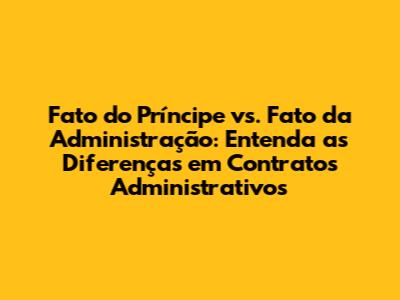 Fato do Príncipe vs. Fato da Administração: Entenda as Diferenças em Contratos Administrativos