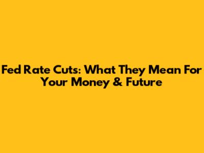 Fed Rate Cuts: What They Mean For Your Money & Future