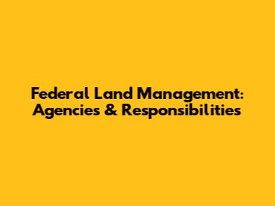 Federal Land Management: Agencies & Responsibilities
