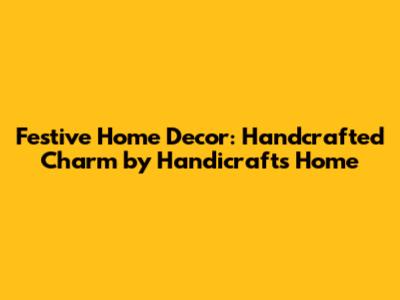 Festive Home Decor: Handcrafted Charm by Handicrafts Home