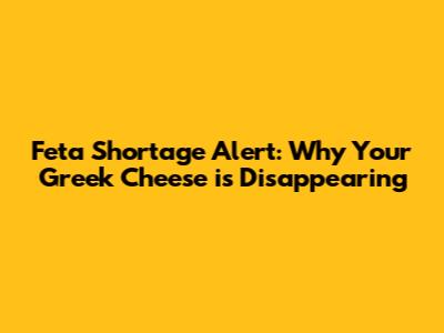 Feta Shortage Alert: Why Your Greek Cheese is Disappearing