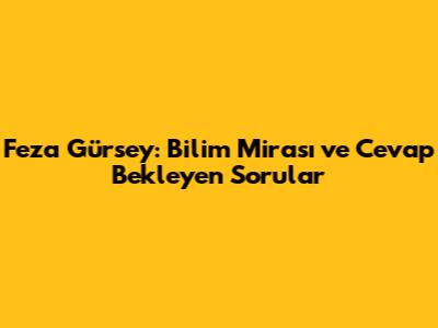 Feza Gürsey: Bilim Mirası ve Cevap Bekleyen Sorular