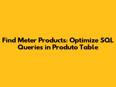 Find Meter Products: Optimize SQL Queries in 'Produto' Table