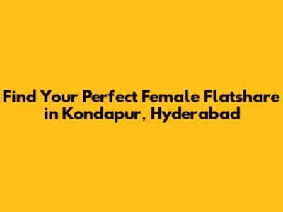 Find Your Perfect Female Flatshare in Kondapur, Hyderabad