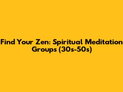 Find Your Zen: Spiritual Meditation Groups (30s-50s)