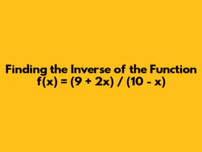 Finding the Inverse of the Function f(x) = (9 + 2x) / (10 - x)