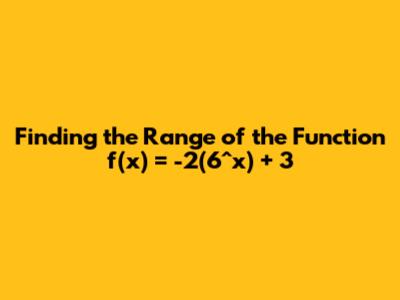 Finding the Range of the Function f(x) = -2(6^x) + 3