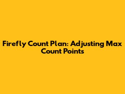 Firefly Count Plan: Adjusting Max Count Points