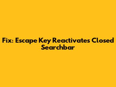 Fix: Escape Key Reactivates Closed Searchbar