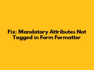 Fix: Mandatory Attributes Not Tagged in Form Formatter