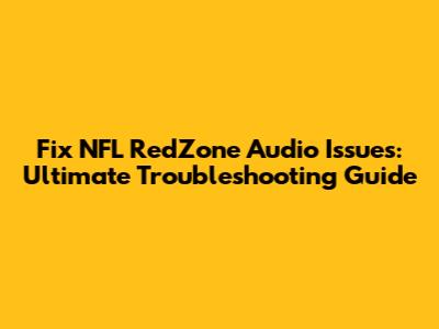 Fix NFL RedZone Audio Issues: Ultimate Troubleshooting Guide