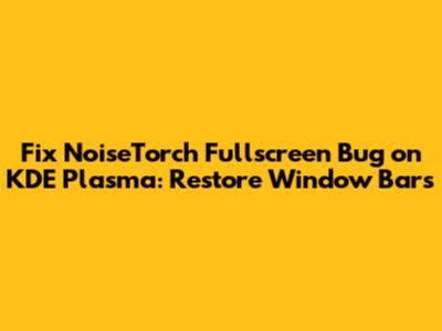 Fix NoiseTorch Fullscreen Bug on KDE Plasma: Restore Window Bars