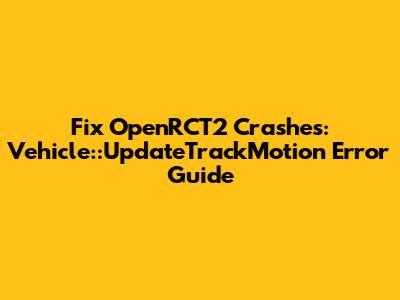 Fix OpenRCT2 Crashes: Vehicle::UpdateTrackMotion Error Guide