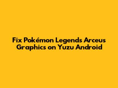Fix Pokémon Legends Arceus Graphics on Yuzu Android