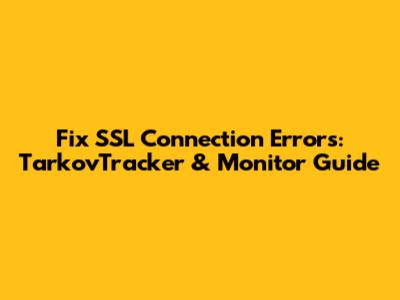 Fix SSL Connection Errors: TarkovTracker & Monitor Guide