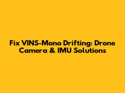 Fix VINS-Mono Drifting: Drone Camera & IMU Solutions