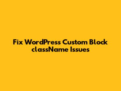 Fix WordPress Custom Block className Issues