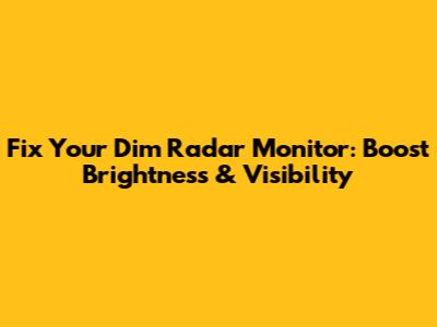 Fix Your Dim Radar Monitor: Boost Brightness & Visibility