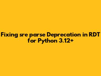 Fixing `sre_parse` Deprecation in RDT for Python 3.12+