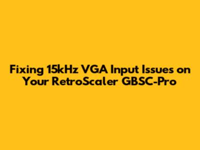 Fixing 15kHz VGA Input Issues on Your RetroScaler GBSC-Pro