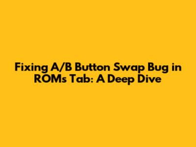 Fixing A/B Button Swap Bug in ROMs Tab: A Deep Dive