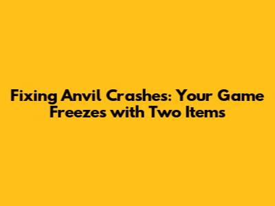 Fixing Anvil Crashes: Your Game Freezes with Two Items