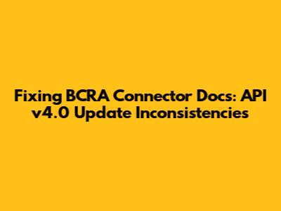 Fixing BCRA Connector Docs: API v4.0 Update Inconsistencies