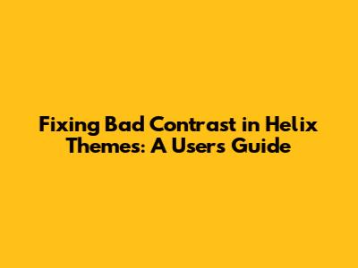 Fixing Bad Contrast in Helix Themes: A User's Guide