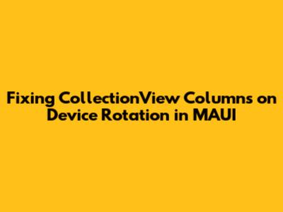 Fixing CollectionView Columns on Device Rotation in MAUI