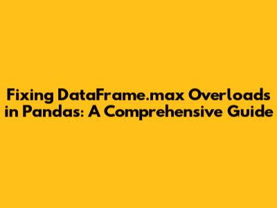 Fixing DataFrame.max Overloads in Pandas: A Comprehensive Guide