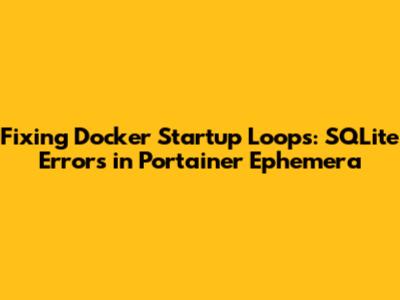 Fixing Docker Startup Loops: SQLite Errors in Portainer Ephemera