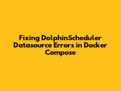 Fixing DolphinScheduler Datasource Errors in Docker Compose