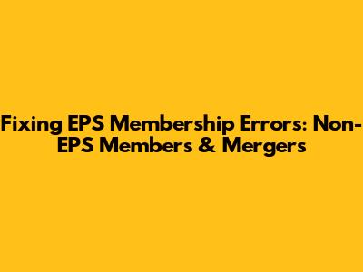 Fixing EPS Membership Errors: Non-EPS Members & Mergers