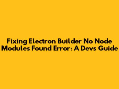 Fixing Electron Builder 'No Node Modules Found' Error: A Dev's Guide