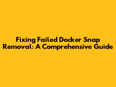 Fixing Failed Docker Snap Removal: A Comprehensive Guide