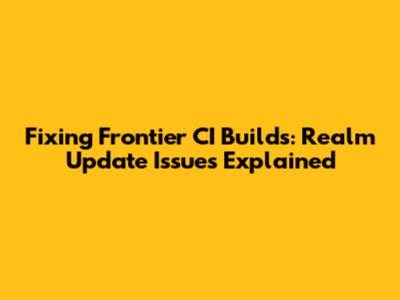 Fixing Frontier CI Builds: Realm Update Issues Explained