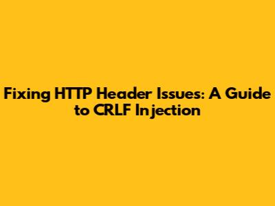 Fixing HTTP Header Issues: A Guide to CRLF Injection