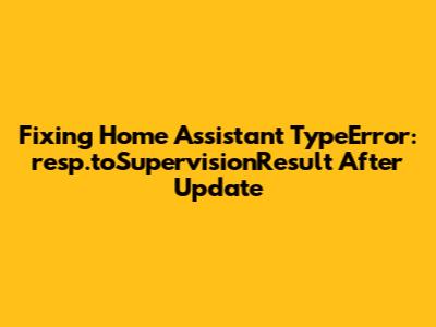 Fixing Home Assistant TypeError: resp.toSupervisionResult After Update