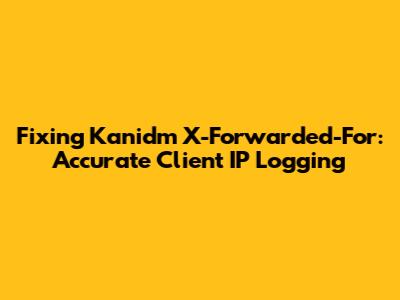 Fixing Kanidm X-Forwarded-For: Accurate Client IP Logging