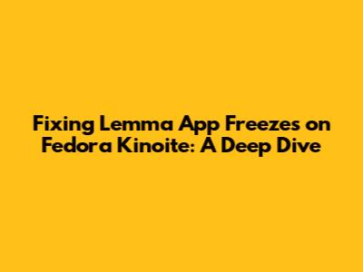 Fixing Lemma App Freezes on Fedora Kinoite: A Deep Dive