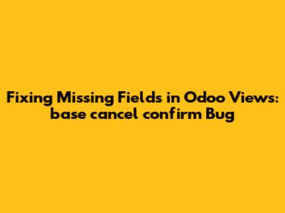 Fixing Missing Fields in Odoo Views: base_cancel_confirm Bug