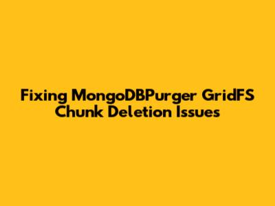 Fixing MongoDBPurger GridFS Chunk Deletion Issues