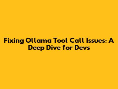 Fixing Ollama Tool Call Issues: A Deep Dive for Devs