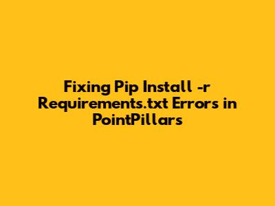 Fixing Pip Install -r Requirements.txt Errors in PointPillars