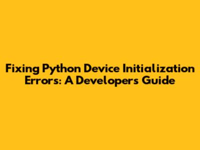 Fixing Python Device Initialization Errors: A Developer's Guide