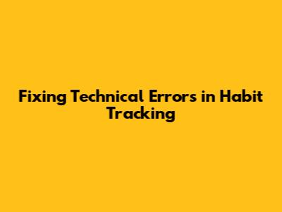 Fixing Technical Errors in Habit Tracking
