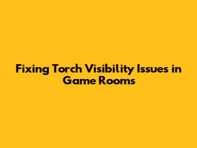 Fixing Torch Visibility Issues in Game Rooms