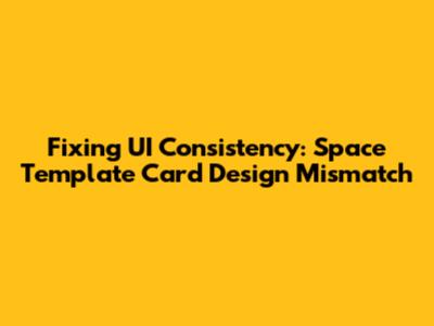 Fixing UI Consistency: Space Template Card Design Mismatch