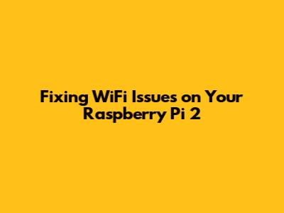 Fixing WiFi Issues on Your Raspberry Pi 2
